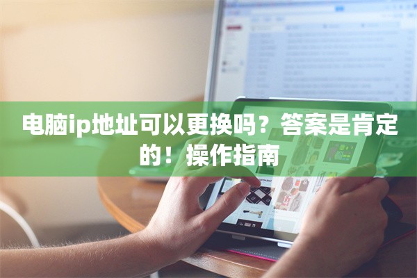电脑ip地址可以更换吗?答案是肯定的!操作指南