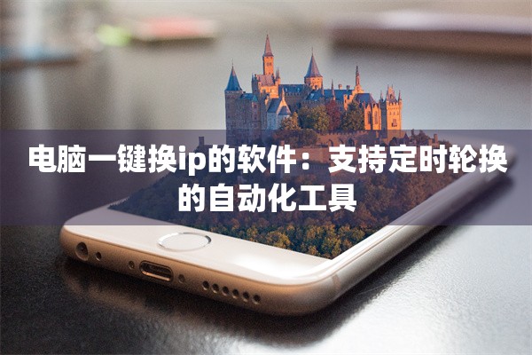 电脑一键换ip的软件:支持定时轮换的自动化工具