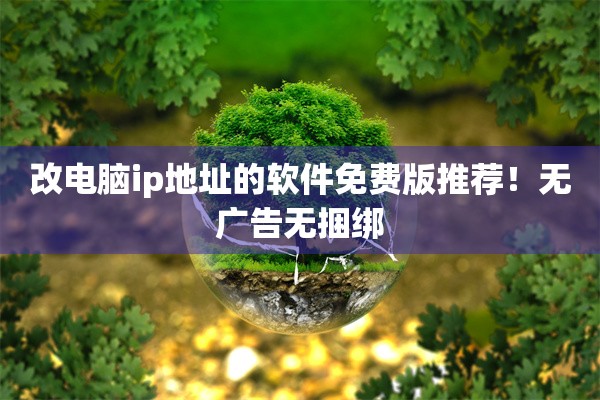改电脑ip地址的软件免费版推荐！无广告无捆绑