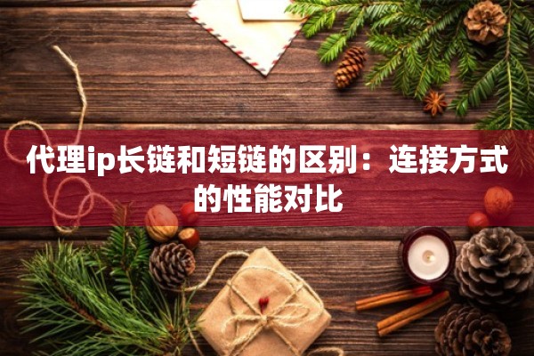 代理ip长链和短链的区别：连接方式的性能对比