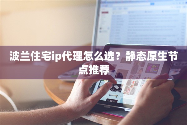 波兰住宅ip代理怎么选？静态原生节点推荐