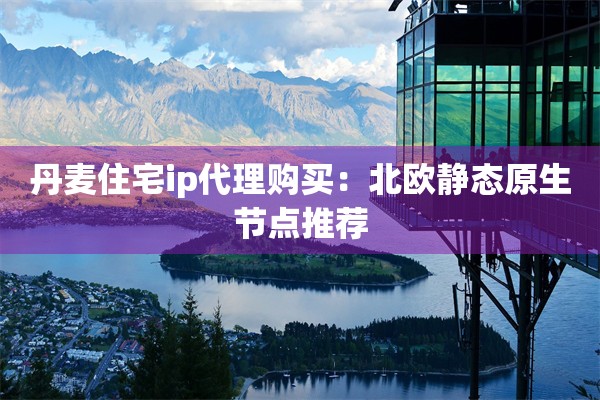 丹麦住宅ip代理购买:北欧静态原生节点推荐