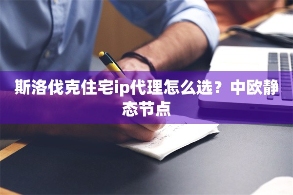 斯洛伐克住宅ip代理怎么选？中欧静态节点