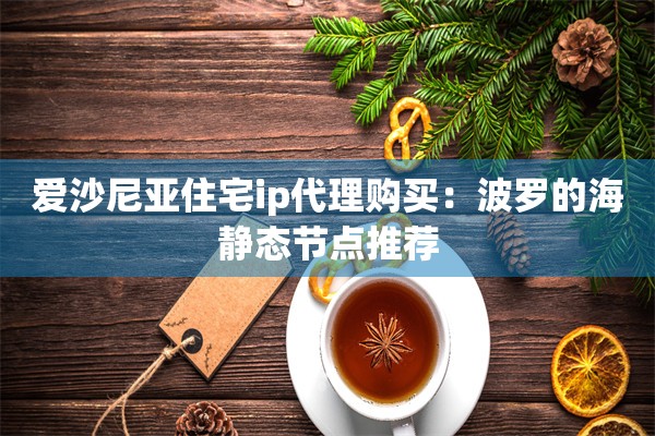 爱沙尼亚住宅ip代理购买：波罗的海静态节点推荐
