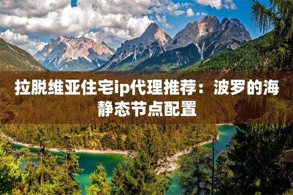 拉脱维亚住宅ip代理推荐：波罗的海静态节点配置