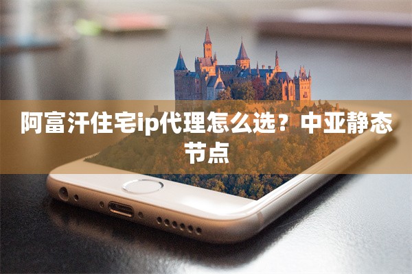 阿富汗住宅ip代理怎么选？中亚静态节点
