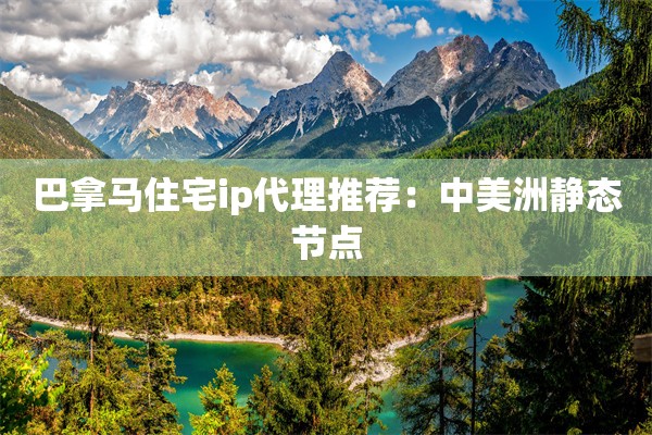 巴拿马住宅ip代理推荐:中美洲静态节点