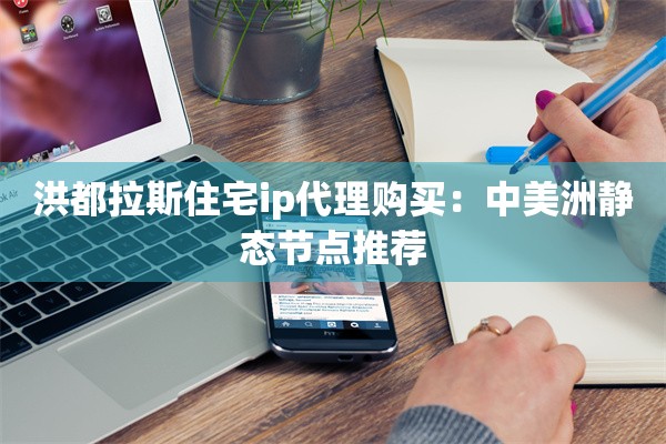 洪都拉斯住宅ip代理购买：中美洲静态节点推荐