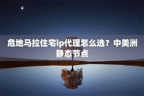 危地马拉住宅ip代理怎么选？中美洲静态节点