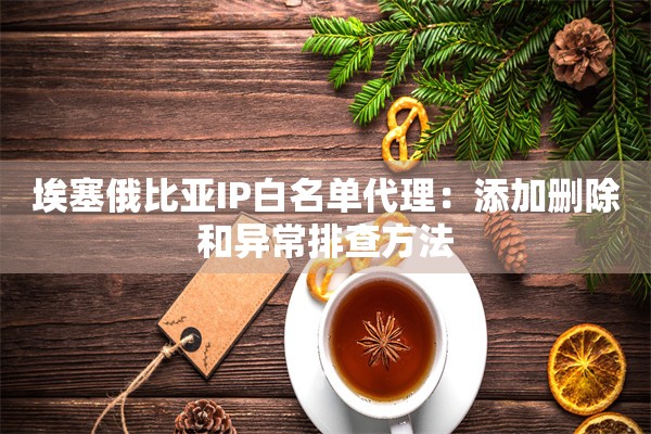 埃塞俄比亚IP白名单代理：添加删除和异常排查方法
