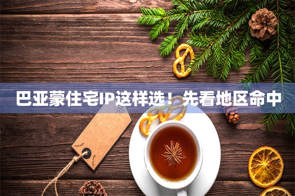 巴亚蒙住宅IP这样选！先看地区命中