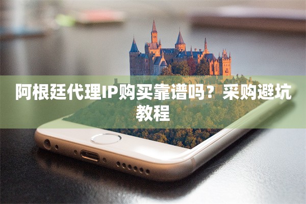 阿根廷代理IP购买靠谱吗？采购避坑教程