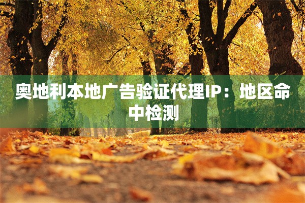 奥地利本地广告验证代理IP:地区命中检测 奥地利本地广告验证代理IP:地区命中检测