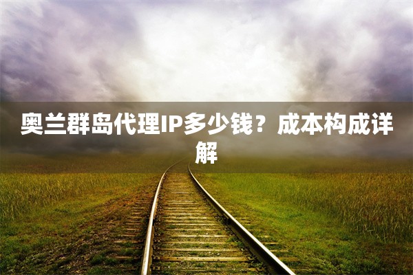 奥兰群岛代理IP多少钱？成本构成详解