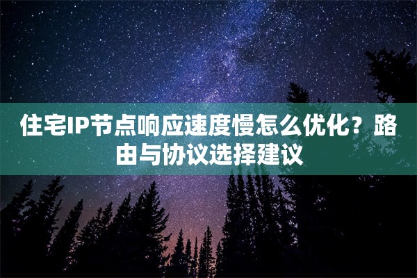 住宅IP节点响应速度慢怎么优化?路由与协议选择建议 住宅IP节点响应速度慢怎么优化?路由与协议选择建议