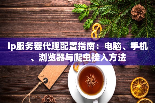 ip服务器代理配置指南:电脑、手机、浏览器与爬虫接入方法 ip服务器代理配置指南:电脑、手机、浏览器与爬虫接入方法