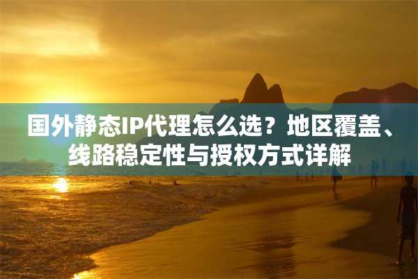 国外静态IP代理怎么选？地区覆盖、线路稳定性与授权方式详解