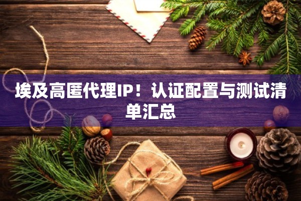 埃及高匿代理IP!认证配置与测试清单汇总 埃及高匿代理IP!认证配置与测试清单汇总