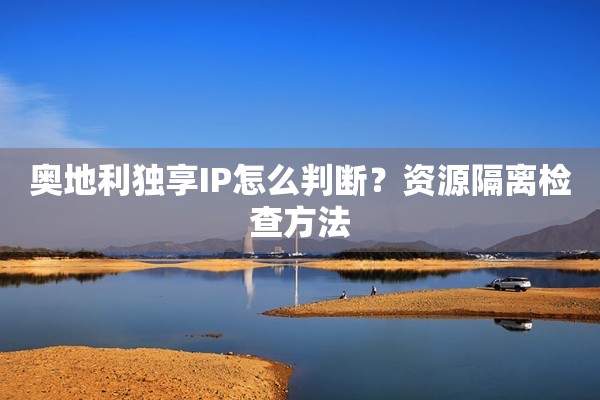 奥地利独享IP怎么判断?资源隔离检查方法 奥地利独享IP怎么判断?资源隔离检查方法