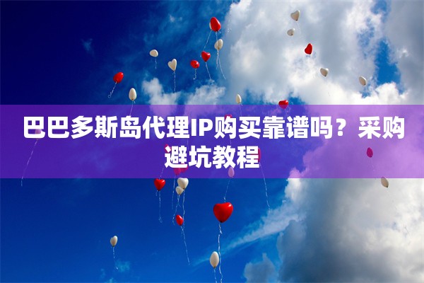 巴巴多斯岛代理IP购买靠谱吗?采购避坑教程 巴巴多斯岛代理IP购买靠谱吗?采购避坑教程