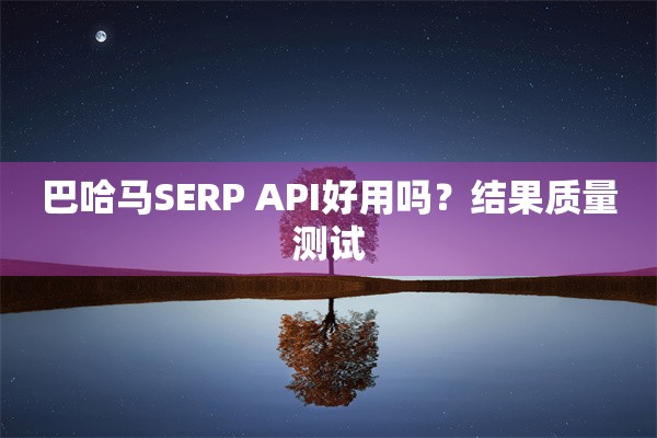 巴哈马SERP API好用吗?结果质量测试 巴哈马SERP API好用吗?结果质量测试