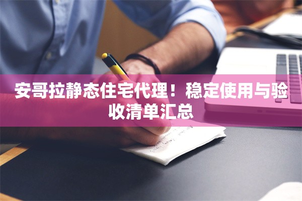 安哥拉静态住宅代理！稳定使用与验收清单汇总