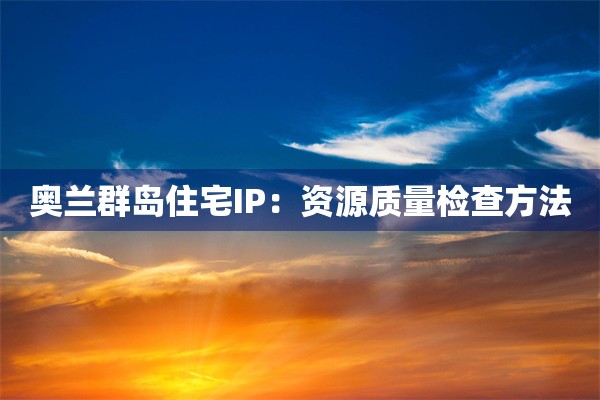 奥兰群岛住宅IP：资源质量检查方法