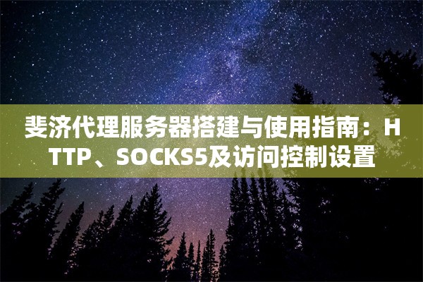斐济代理服务器搭建与使用指南：HTTP、SOCKS5及访问控制设置