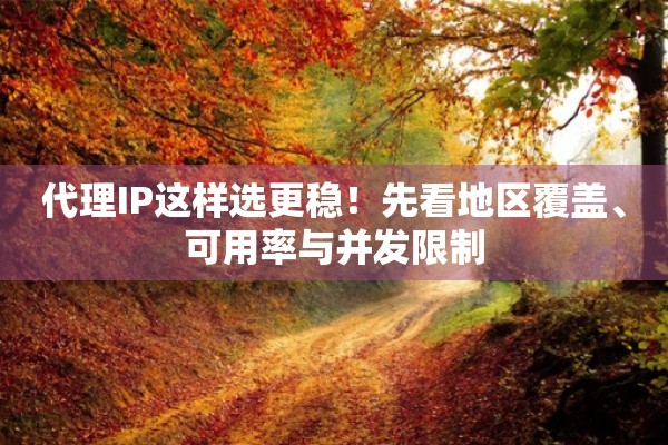 代理IP这样选更稳!先看地区覆盖、可用率与并发限制 代理IP这样选更稳!先看地区覆盖、可用率与并发限制