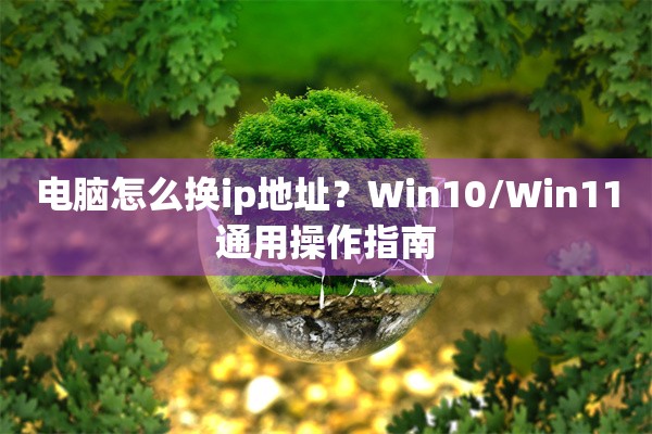 电脑怎么换ip地址?Win10/Win11通用操作指南 电脑怎么换ip地址?Win10/Win11通用操作指南