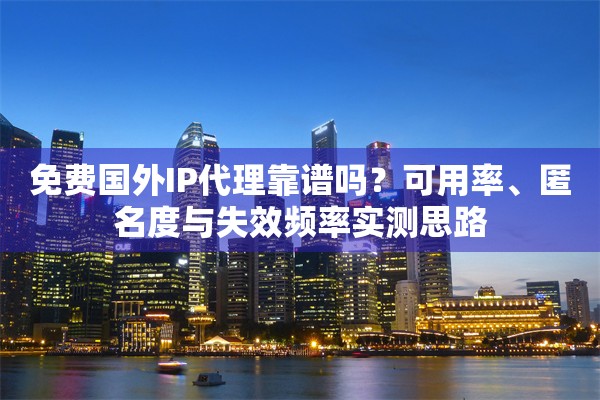 免费国外IP代理靠谱吗?可用率、匿名度与失效频率实测思路 免费国外IP代理靠谱吗?可用率、匿名度与失效频率实测思路