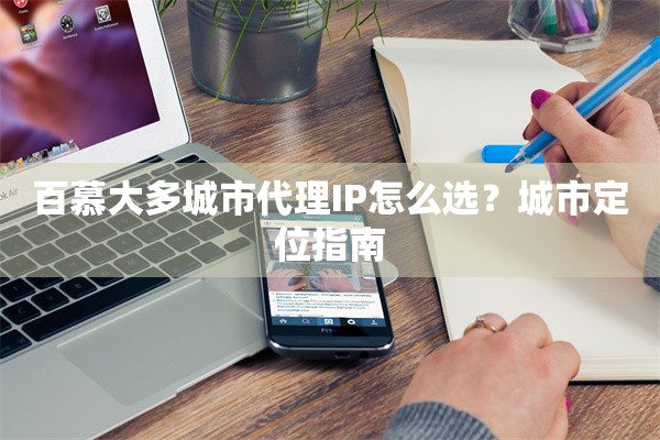 百慕大多城市代理IP怎么选?城市定位指南 百慕大多城市代理IP怎么选?城市定位指南