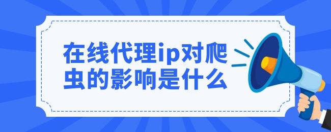 在线代理ip对爬虫的影响是什么.jpg