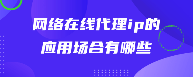 网络在线代理ip的应用场合有哪些.png