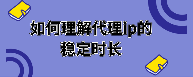 如何理解代理ip的稳定时长 (1).png