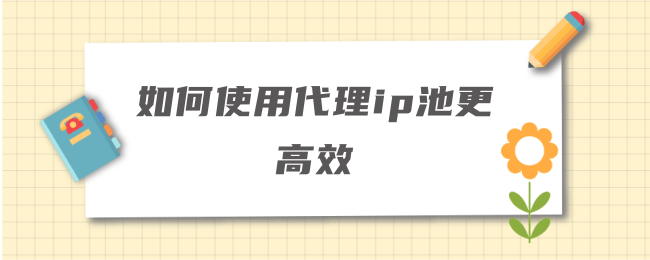 如何使用代理ip池更高效.png