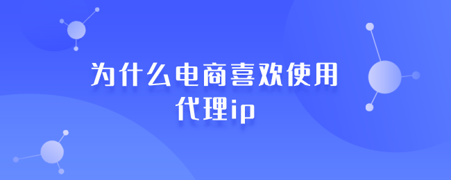 为什么电商喜欢使用代理ip (1).png