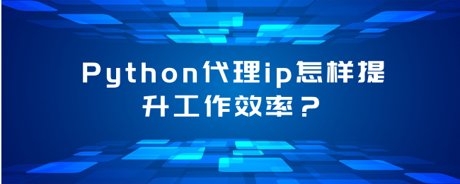 Python代理ip怎样提升工作效率？.png