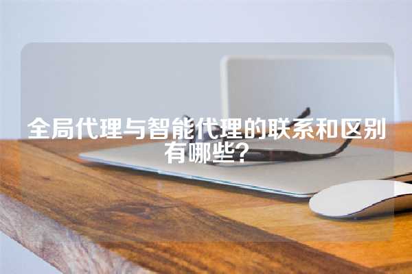 全局代理与智能代理的联系和区别有哪些？