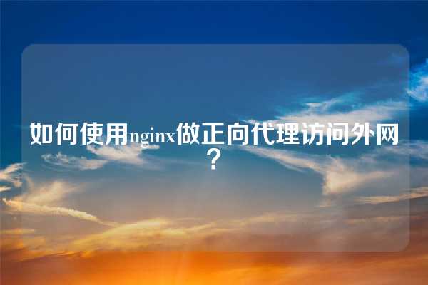 如何使用nginx做正向代理访问外网？