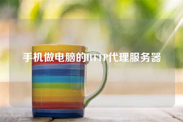 手机做电脑的HTTP代理服务器