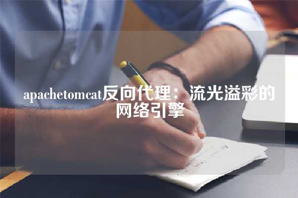 apachetomcat反向代理：流光溢彩的网络引擎