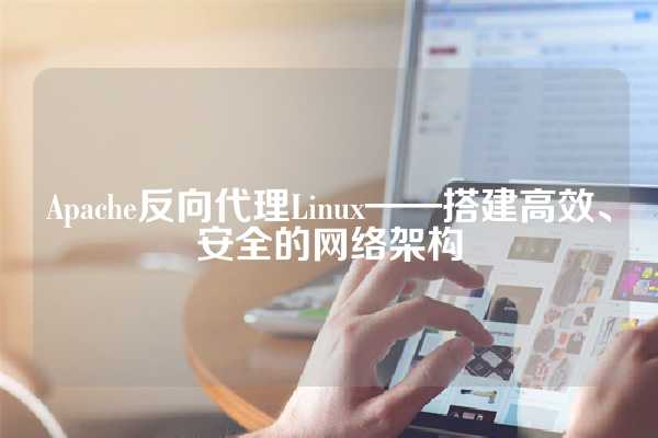Apache反向代理Linux——搭建高效、安全的网络架构