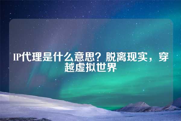 IP代理是什么意思？脱离现实，穿越虚拟世界