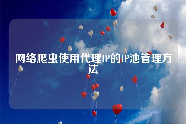 网络爬虫使用代理IP的IP池管理方法