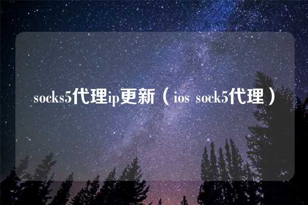 socks5代理ip更新（ios sock5代理）
