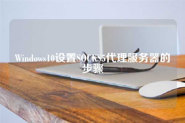 Windows10设置SOCKS5代理服务器的步骤