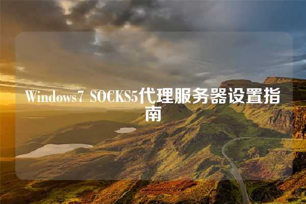 Windows7 SOCKS5代理服务器设置指南