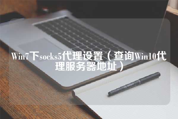 Win7下socks5代理设置（查询Win10代理服务器地址）