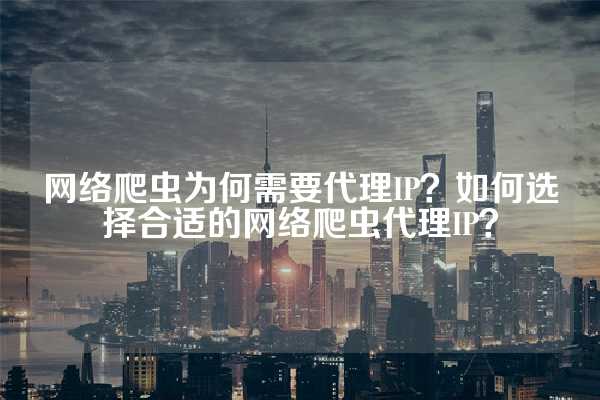 网络爬虫为何需要代理IP？如何选择合适的网络爬虫代理IP？